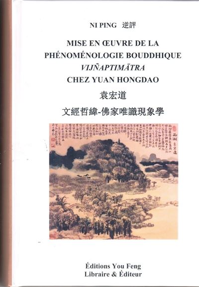 Mise en oeuvre de la phenomenologie bouddhique vijnaptimatra chez yuan hongdao (bilingue) (version reliée)